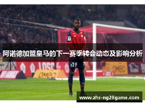 阿诺德加盟皇马的下一赛季转会动态及影响分析